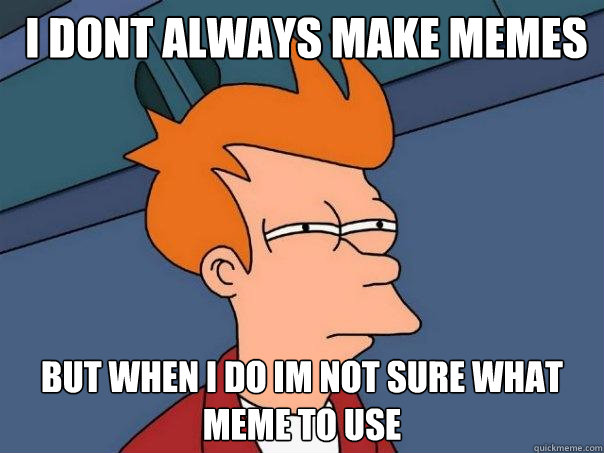  i dont always make memes but when i do im not sure what meme to use  Futurama Fry