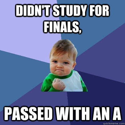 Didn't study for finals, Passed with an A  Success Kid