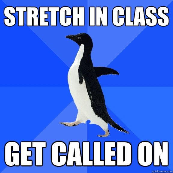 Stretch in class get called on  Socially Awkward Penguin