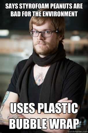 says styrofoam peanuts are bad for the environment uses plastic bubble wrap  Hipster Barista