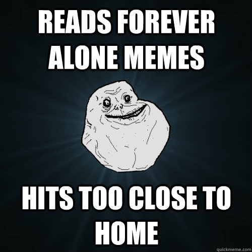 Reads Forever Alone Memes Hits too close to home  Forever Alone