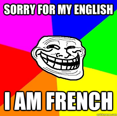 Sorry for my english i am french  Troll Face