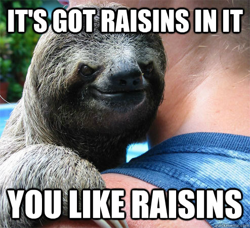 It's got raisins in it you like raisins  Suspiciously Evil Sloth