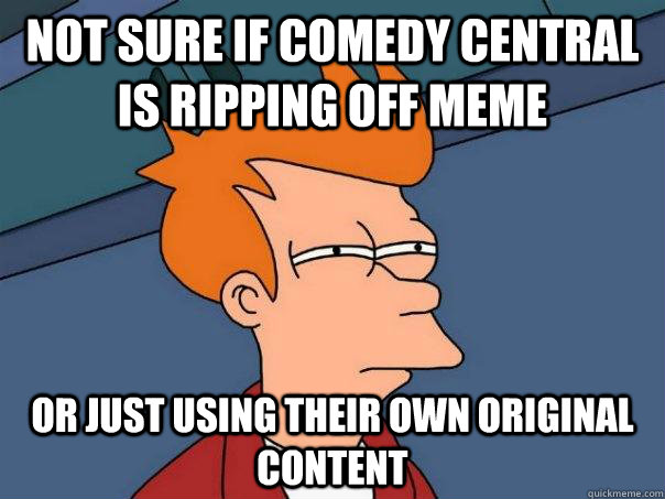 Not sure if Comedy Central is ripping off meme Or just using their own original content  Futurama Fry