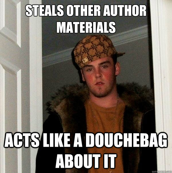 Steals other author materials Acts like a douchebag about it - Steals other author materials Acts like a douchebag about it  Scumbag Steve