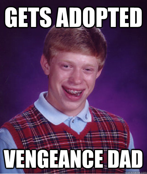 gets adopted vengeance dad  Bad Luck Brian