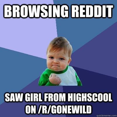 Browsing reddit Saw girl from highscool on /r/gonewild  Success Kid