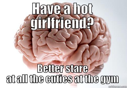 HAVE A HOT GIRLFRIEND? BETTER STARE AT ALL THE CUTIES AT THE GYM Scumbag Brain