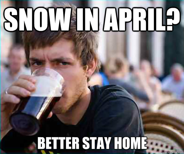 Snow in April? Better stay home  Lazy College Senior