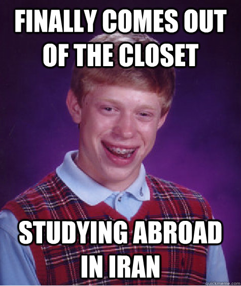 finally comes out of the closet studying abroad in Iran - finally comes out of the closet studying abroad in Iran  Bad Luck Brian