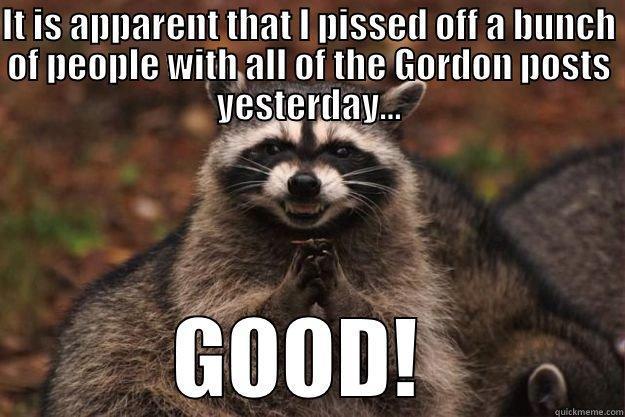 IT IS APPARENT THAT I PISSED OFF A BUNCH OF PEOPLE WITH ALL OF THE GORDON POSTS YESTERDAY... GOOD!  Evil Plotting Raccoon