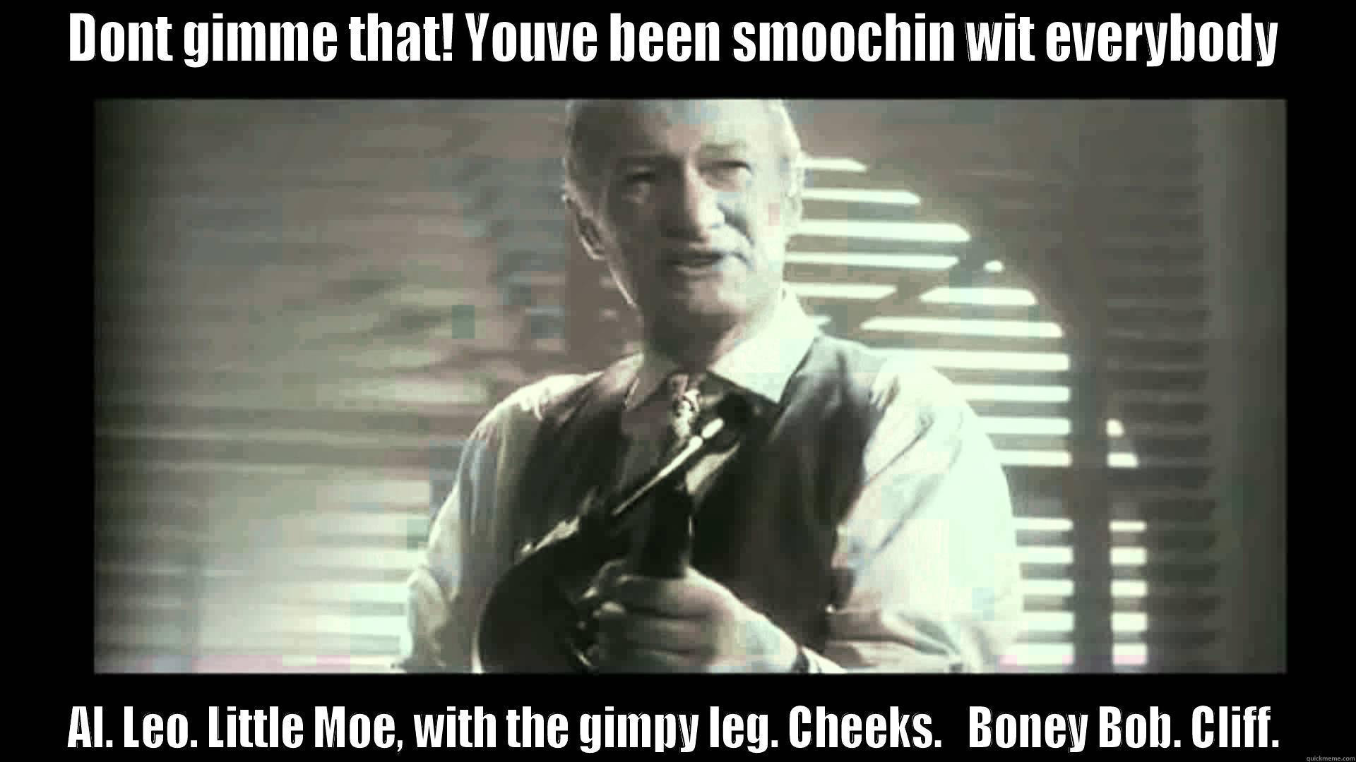 Tommy Gunn Gangster 3 - DONT GIMME THAT! YOUVE BEEN SMOOCHIN WIT EVERYBODY AL. LEO. LITTLE MOE, WITH THE GIMPY LEG. CHEEKS.   BONEY BOB. CLIFF. Misc