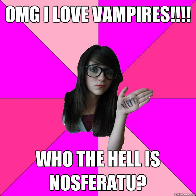 Omg i love vampires!!!! who the hell is nosferatu?  Idiot Nerd Girl