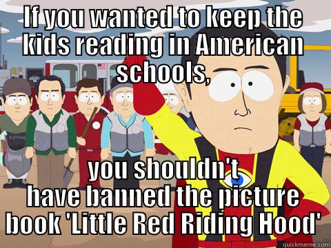 Yeah, why not ban guns to protect children? Banning a picture book to protect kids is like banning a piece of chocolate in the interest of child safety - IF YOU WANTED TO KEEP THE KIDS READING IN AMERICAN SCHOOLS, YOU SHOULDN'T HAVE BANNED THE PICTURE BOOK 'LITTLE RED RIDING HOOD' Captain Hindsight