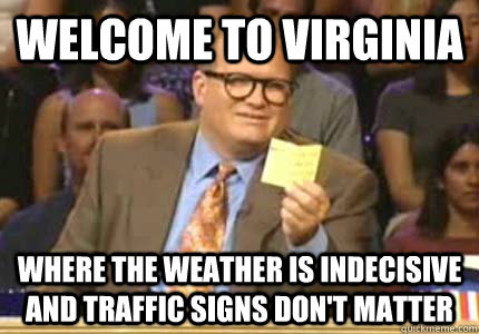 welcome to virginia where the weather is indecisive and traffic signs don't matter  Whose Line