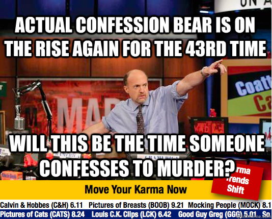 Actual confession bear is on the rise again for the 43rd time Will this be the time someone confesses to murder?  Mad Karma with Jim Cramer