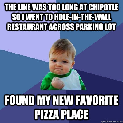 The line was too long at Chipotle so I went to hole-in-the-wall restaurant across parking lot Found my new favorite pizza place - The line was too long at Chipotle so I went to hole-in-the-wall restaurant across parking lot Found my new favorite pizza place  Success Kid