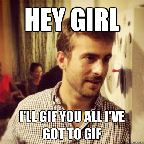 hey girl i'll gif you all i've 
got to gif  - hey girl i'll gif you all i've 
got to gif   Misc