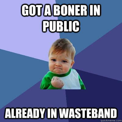 got a boner in public already in wasteband  Success Kid