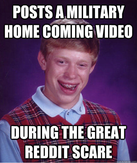 Posts a military home coming video During the great Reddit Scare  Bad Luck Brian