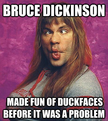 Bruce Dickinson  Made fun of duckfaces before it was a problem - Bruce Dickinson  Made fun of duckfaces before it was a problem  Bruce Duckinson