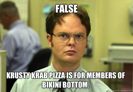 False Krusty Krab Pizza is for members of Bikini Bottom.  Dwight