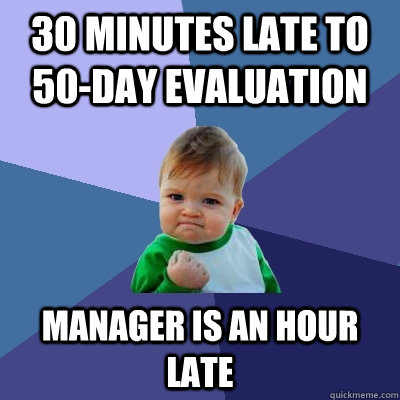 30 minutes late to 50-day evaluation Manager is an hour late - 30 minutes late to 50-day evaluation Manager is an hour late  Success Kid