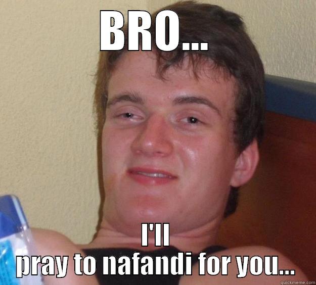 Pray to nafandi bro - BRO... I'LL PRAY TO NAFANDI FOR YOU... 10 Guy