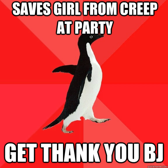 Saves girl from creep at party Get thank you bj  Socially Awesome Penguin