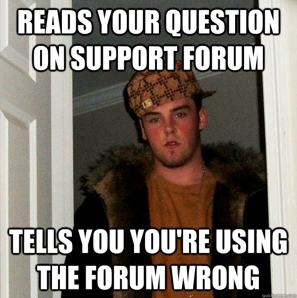 reads your question on support forum tells you you're using the forum wrong - reads your question on support forum tells you you're using the forum wrong  Scumbag Steve