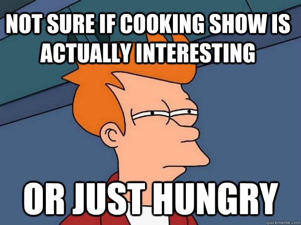 not sure if cooking show is actually interesting or just hungry  Futurama Fry