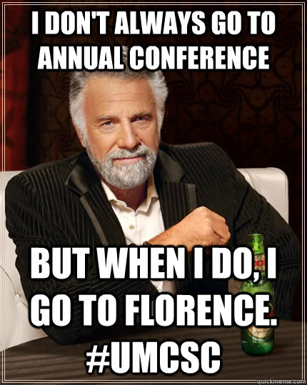 I don't always go to annual conference but when i do, i go to Florence. #umcsc - I don't always go to annual conference but when i do, i go to Florence. #umcsc  The Most Interesting Man In The World