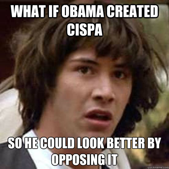 What if Obama created CISPA So he could look better by opposing it  conspiracy keanu