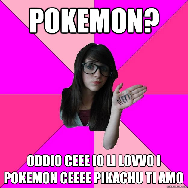 POKEMON? ODDIO CEEE IO LI LOVVO I POKEMON CEEEE PIKACHU TI AMO - POKEMON? ODDIO CEEE IO LI LOVVO I POKEMON CEEEE PIKACHU TI AMO  Idiot Nerd Girl