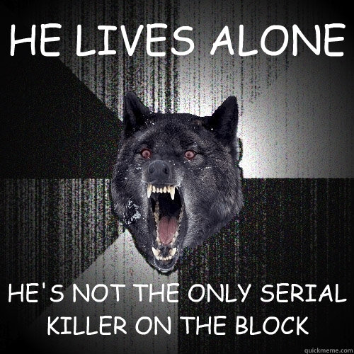 HE LIVES ALONE  HE'S NOT THE ONLY SERIAL KILLER ON THE BLOCK  Insanity Wolf