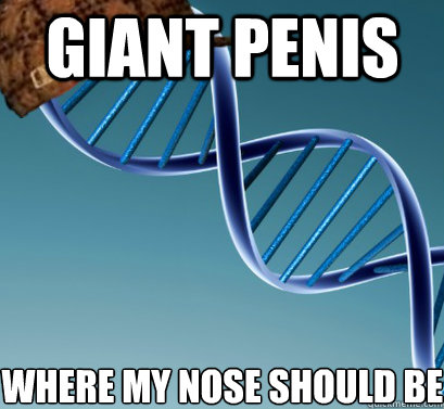 GIANT PENIS  WHERE MY NOSE SHOULD BE   Scumbag DNA