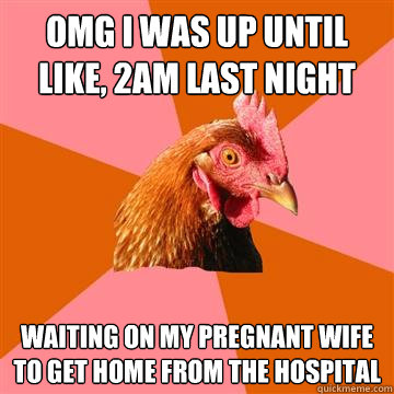 OMG i was up until like, 2am last night waiting on my pregnant wife to get home from the hospital  Anti-Joke Chicken