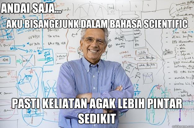 
aku bisangejunk dalam bahasa scientific pasti keliatan agak lebih pintar sedikit andai saja... - 
aku bisangejunk dalam bahasa scientific pasti keliatan agak lebih pintar sedikit andai saja...  Engineering Professor