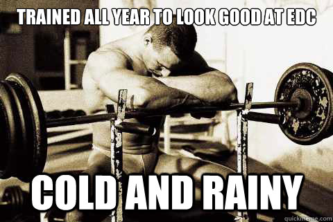 TRAINED ALL YEAR TO LOOK GOOD AT EDC COLD AND RAINY - TRAINED ALL YEAR TO LOOK GOOD AT EDC COLD AND RAINY  sad gym rat