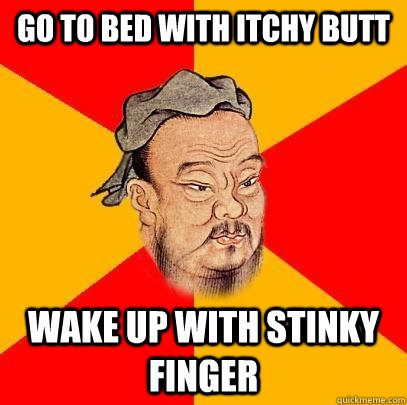 Go to bed with itchy butt wake up with stinky finger - Go to bed with itchy butt wake up with stinky finger  Confucius says