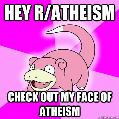 Hey r/atheism check out my face of atheism  Slowpoke