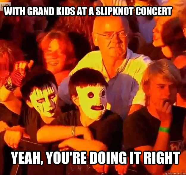 With grand kids at a Slipknot concert Yeah, you're doing it right  slipknot