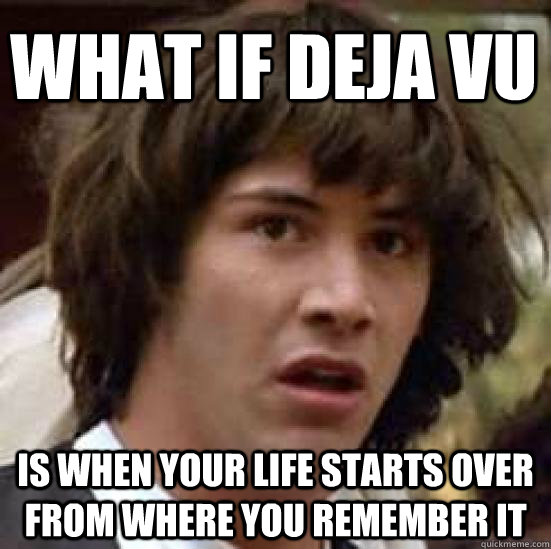 What if Deja Vu is when your life starts over from where you remember it - What if Deja Vu is when your life starts over from where you remember it  conspiracy keanu