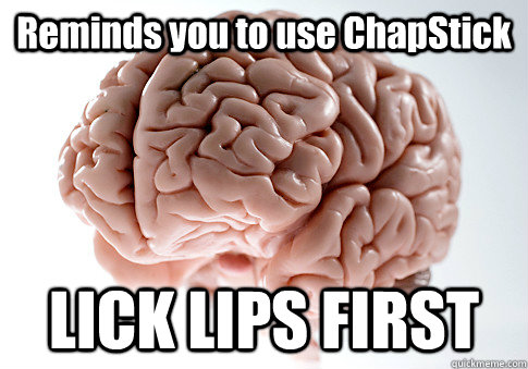 Reminds you to use ChapStick LICK LIPS FIRST  Scumbag Brain