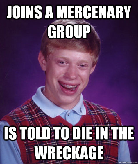 joins a mercenary group is told to die in the wreckage  Bad Luck Brian