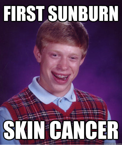 First sunburn  Skin cancer  - First sunburn  Skin cancer   Bad Luck Brian