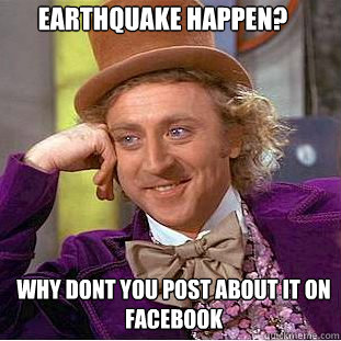 EArthquake happen? WHY DONT YOU POST ABOUT IT ON FACEBOOK  Willy Wonka Meme