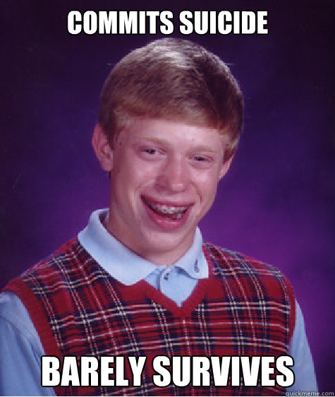 Commits suicide Barely survives  Bad Luck Brian