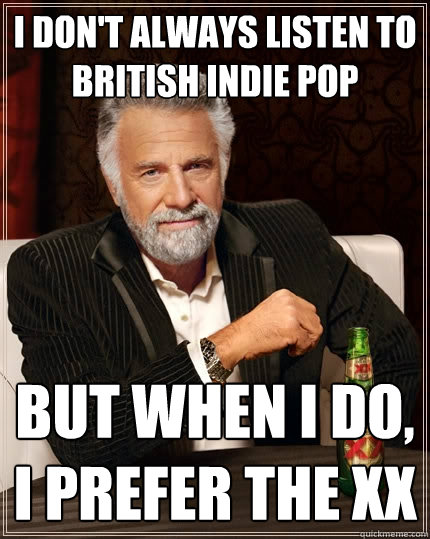 I don't always listen to british indie pop but when I do, I prefer The xx - I don't always listen to british indie pop but when I do, I prefer The xx  The Most Interesting Man In The World