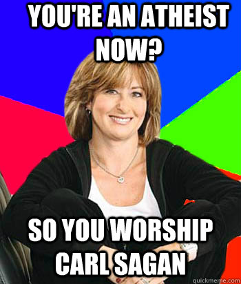 You're an atheist now? So you worship carl sagan  Sheltering Suburban Mom